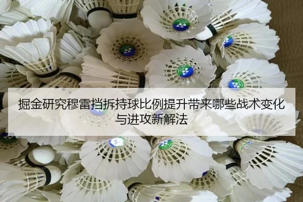 掘金研究穆雷挡拆持球比例提升带来哪些战术变化与进攻新解法